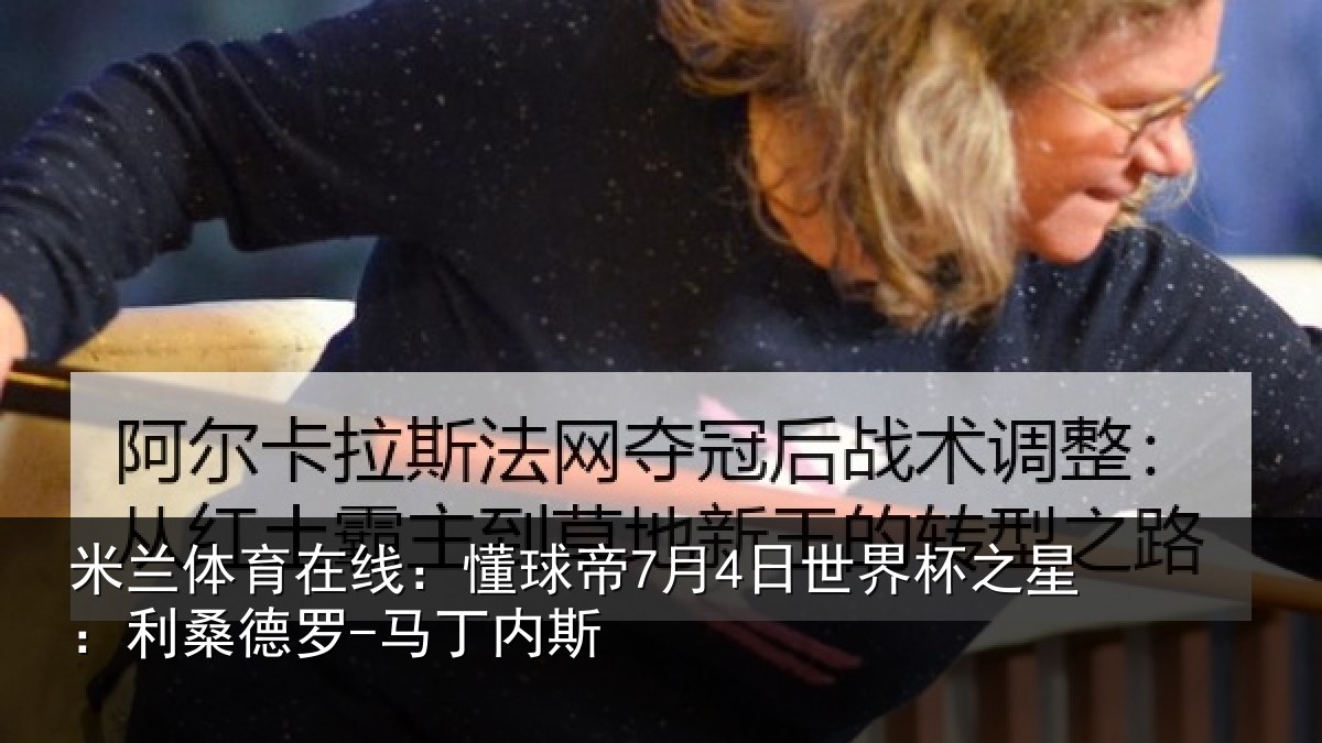 米兰体育在线：懂球帝7月4日世界杯之星：利桑德罗-马丁内斯