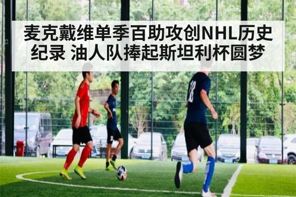 麦克戴维单季百助攻创NHL历史纪录 油人队捧起斯坦利杯圆梦