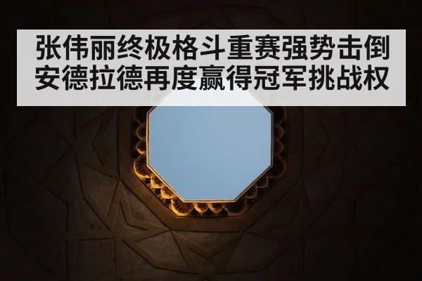 张伟丽终极格斗重赛强势击倒安德拉德再度赢得冠军挑战权