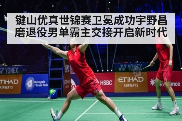 键山优真世锦赛卫冕成功宇野昌磨退役男单霸主交接开启新时代