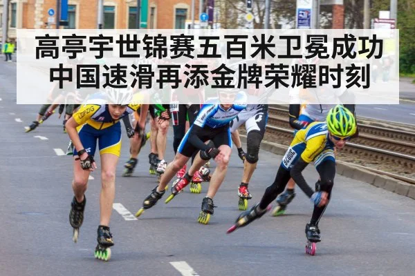 高亭宇世锦赛五百米卫冕成功中国速滑再添金牌荣耀时刻