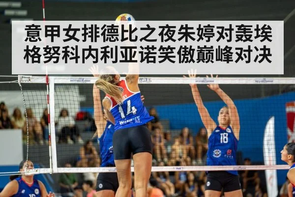 意甲女排德比之夜朱婷对轰埃格努科内利亚诺笑傲巅峰对决