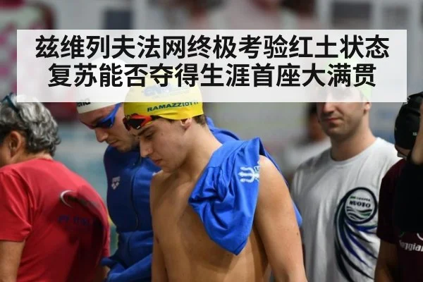 兹维列夫法网终极考验红土状态复苏能否夺得生涯首座大满贯